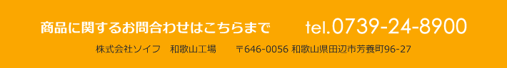 商品に関するお問合わせはこちらまで tel.0739-24-8900 株式会社ソイフ 和歌山工場 〒646-0056 和歌山県田辺市芳養町96-27